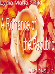 Title: A Romance of the Republic, Author: Lydia Maria Child