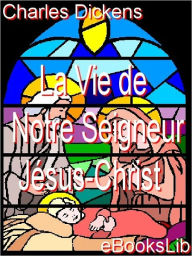 Title: La vie de notre Seigneur Jésus-Christ, Author: Charles Dickens
