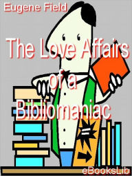 Title: Love Affairs of a Bibliomaniac, Author: Eugene Field