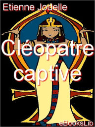 Title: Cleopatre Captive, Author: Etienne Jodelle
