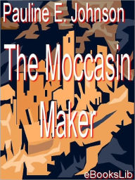 Title: The Moccasin Maker, Author: E. Pauline Johnson