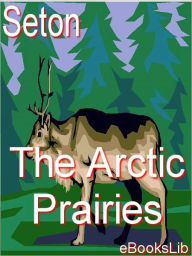 Title: The Arctic Prairies, Author: Ernest Thompson Seton