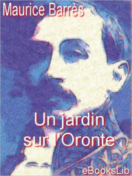 Title: Un jardin sur l'Oronte, Author: Maurice Barres