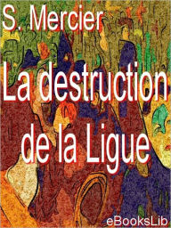 Title: La destruction de la Ligue, Author: S. Mercier