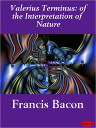 Title: Valerius Terminus: Of the Interpretation of Nature, Author: Francis Bacon