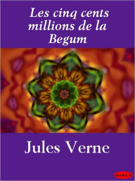 Title: Les Cinq Cents Millions de la Begum, Author: Jules Verne