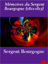 Title: Mémoires du Sergent Bourgogne (1812-1813), Author: Sergent Bourgogne