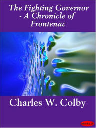Title: The Fighting Governor: A Chronicle of Frontenac, Author: Charles W. Colby