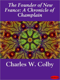 Title: The Founder of New France: A Chronicle of Champlain, Author: Charles W. Colby