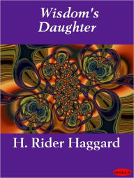 Title: Wisdom's Daughter: The Life and Love Story of She-Who-Must-be-Obeyed, Author: H. Rider Haggard