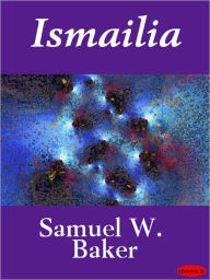 Title: Ismailia: A Narrative of the Expedition to Central Africa for the Suppression of the Slave Trade, Author: Samuel W. Baker