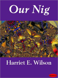 Title: Our Nig: Or, Sketches from the Life of a Free Black, Author: Harriet E. Wilson