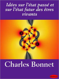 Title: Idées sur l'état passé et sur l'état futur des êtres vivants, Author: Charles Bonnet