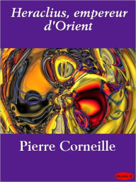 Title: Heraclius, empereur d'Orient, Author: Pierre Corneille