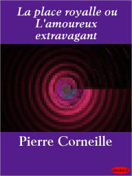 Title: La place royalle ou L'amoureux extravagant, Author: Pierre Corneille