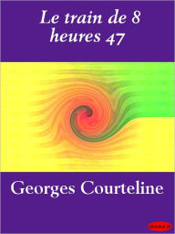 Title: Le train de 8 heures 47, Author: Georges Courteline