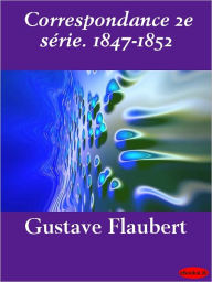 Title: Correspondance 2e série. 1847-1852, Author: Gustave Flaubert