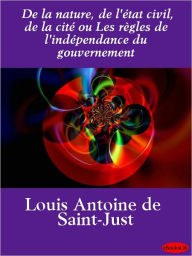 Title: De la nature, de l'état civil, de la cité ou Les règles de l'indépendance du gouvernement, Author: Saint-Just