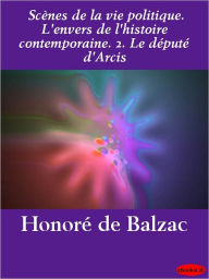 Title: Scènes de la vie politique. L'envers de l'histoire contemporaine. 2. Le député d'Arcis, Author: Honore de Balzac