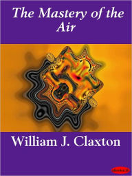 Title: The Mastery of the Air, Author: William J. Claxton