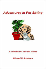 Title: Adventures in Pet Sitting: A Collection of True Pet Stories, Author: Michael N Arterburn