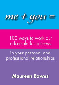 Title: Me + You = 100 Ways to Work Out a Formula for Success in Your Personal and Professional Relationships, Author: Maureen Bowes