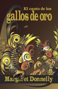 Title: El Canto De Los Gallos De Oro, Author: Margaret Donnelly