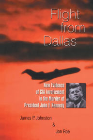 Title: Flight from Dallas: New Evidence of CIA Involvement in the Murder of President John F. Kennedy, Author: James P. Johnston