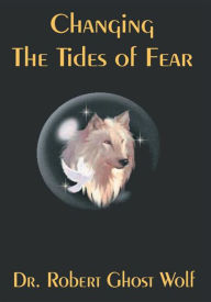 Title: Changing the Tides of Fear, Author: Robert Ghost Wolf