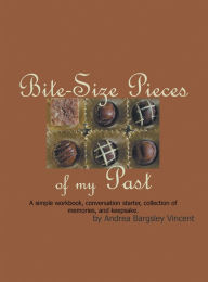 Title: Bite-Size Pieces of My Past: Writing Your Life Story in Digestible Chunks, Author: Andrea Bargsley Vincent