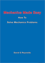Title: Mechanics Made Easy: How to Solve Mechanics Problems, Author: David G Reynolds