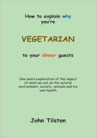 Title: How To Explain Why You're A Vegetarian To Your Dinner Guests, Author: John Tilston