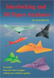 Title: Interlocking and 3D Paper Airplanes: 16 Models From One Sheet of Paper Without Any Cutting or Gluing, Author: Teong Hin Tan
