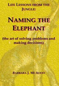 Title: Life Lessons from the Jungle: Naming the Elephant (the art of solving problems and making decisions), Author: Barbara J McAdoo