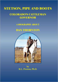 Title: Stetson, Pipe and Boots - Colorado's Cattleman Governor: A Biography About Dan Thornton, Author: R.L. Preston Ph.D.