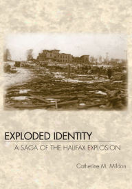 Title: Exploded Identity: A Saga of the Halifax Explosion, Author: Catherine M. Mildon
