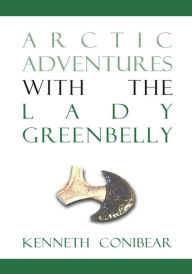 Title: Arctic Adventures with the Lady Greenbelly, Author: Kenneth Conibear