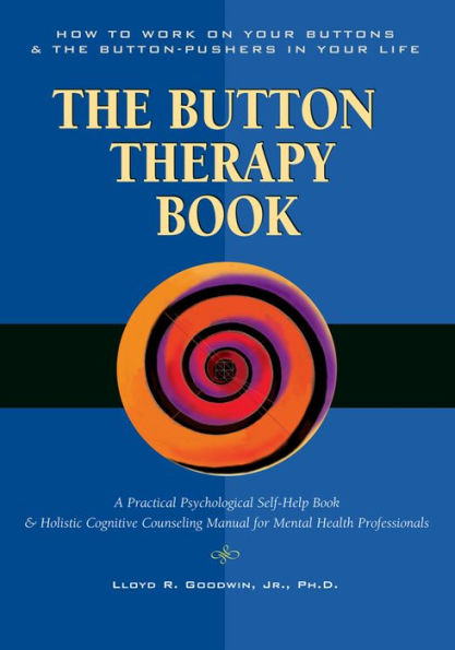 Button Therapy: The Button Therapy Book: How to Work on Your Buttons and the Button-Pushers in Your Life -- A Practical Psychological Self-Help Book & Holistic Cognitive Counseling Manual for Mental Health Professionals