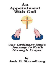 Title: An Appointment With God One Ordinary Man's Journey to Faith Through Prayer, Author: Jack B. Strandburg