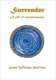 Title: Surrender - a gift of transformation, Author: Grant William Harrison