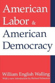 Title: American Labor and American Democracy, Author: William Walling
