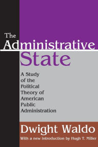 Title: The Administrative State: A Study of the Political Theory of American Public Administration / Edition 1, Author: Dwight Waldo