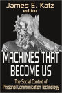 Machines That Become Us: The Social Context of Personal Communication Technology / Edition 1