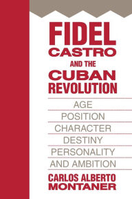 Title: Fidel Castro and the Cuban Revolution: Age, Position, Character, Destiny, Personality, and Ambition, Author: Carlos Alberto Montaner