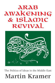 Title: Arab Awakening and Islamic Revival: The Politics of Ideas in the Middle East, Author: Martin Kramer