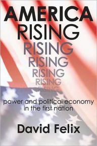 Title: America Rising: Power and Political Economy in the First Nation, Author: David Felix