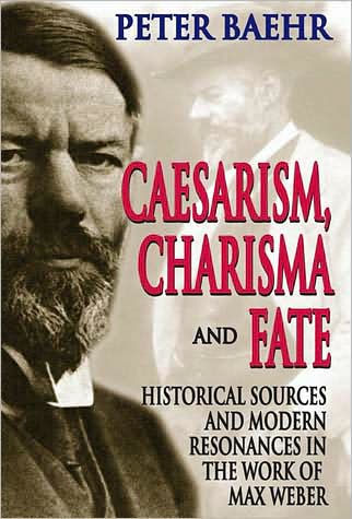 Caesarism, Charisma and Fate: Historical Sources and Modern Resonances in the Work of Max Weber
