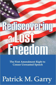Title: Rediscovering a Lost Freedom: The First Amendment Right to Censor Unwanted Speech, Author: Patrick Garry