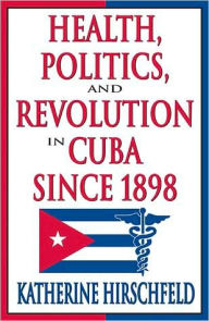 Title: Health, Politics, and Revolution in Cuba Since 1898 / Edition 1, Author: Katherine Hirschfeld