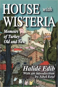 Title: House with Wisteria: Memoirs of Turkey Old and New / Edition 2, Author: Halide Edib